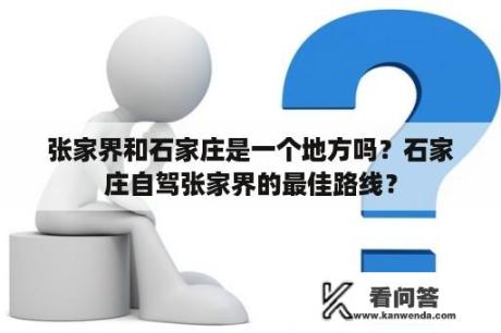 张家界和石家庄是一个地方吗？石家庄自驾张家界的最佳路线？