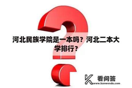 河北民族学院是一本吗？河北二本大学排行？