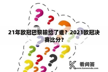 21年欧冠巴黎输给了谁？2021欧冠决赛比分？