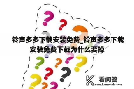  铃声多多下载安装免费_铃声多多下载安装免费下载为什么要掉