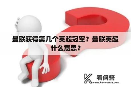 曼联获得第几个英超冠军？曼联英超什么意思？