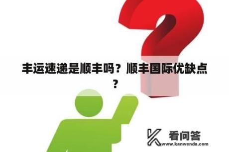 丰运速递是顺丰吗？顺丰国际优缺点？