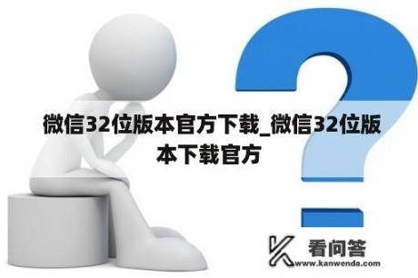  微信32位版本官方下载_微信32位版本下载官方