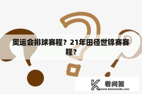 奥运会排球赛程？21年田径世锦赛赛程？