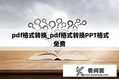  pdf格式转换_pdf格式转换PPT格式免费