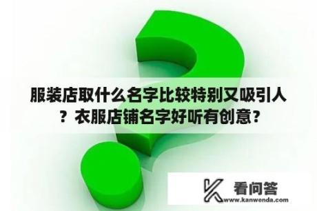 服装店取什么名字比较特别又吸引人？衣服店铺名字好听有创意？