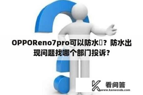 OPPOReno7pro可以防水嗎？防水出现问题找哪个部门投诉？