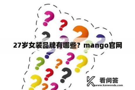 27岁女装品牌有哪些？mango官网