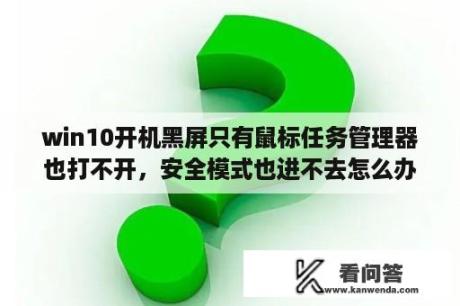 win10开机黑屏只有鼠标任务管理器也打不开，安全模式也进不去怎么办？win10系统黑屏闪屏只有鼠标啥原因？