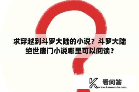 求穿越到斗罗大陆的小说？斗罗大陆绝世唐门小说哪里可以阅读？