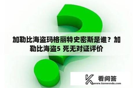 加勒比海盗玛格丽特史密斯是谁？加勒比海盗5 死无对证评价