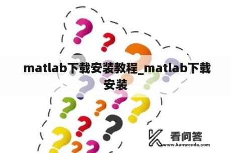  matlab下载安装教程_matlab下载安装