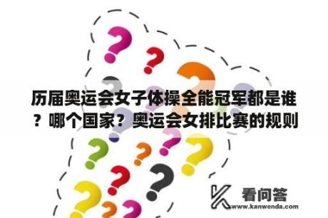 历届奥运会女子体操全能冠军都是谁？哪个国家？奥运会女排比赛的规则？