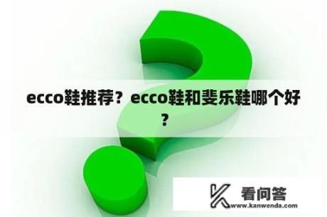 ecco鞋推荐？ecco鞋和斐乐鞋哪个好？