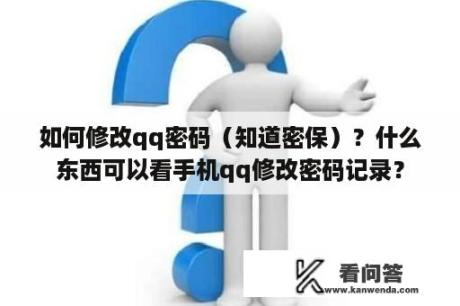 如何修改qq密码（知道密保）？什么东西可以看手机qq修改密码记录？