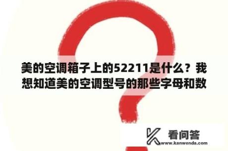 美的空调箱子上的52211是什么？我想知道美的空调型号的那些字母和数字都代表什么，详细一些，谢谢？