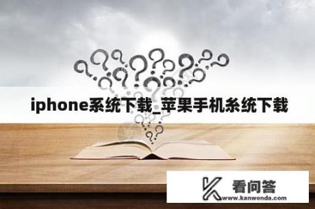  iphone系统下载_苹果手机糸统下载