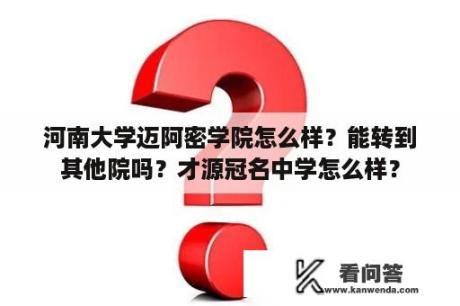 河南大学迈阿密学院怎么样？能转到其他院吗？才源冠名中学怎么样？