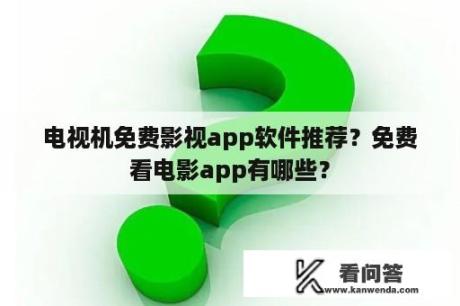 电视机免费影视app软件推荐？免费看电影app有哪些？