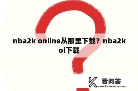 nba2k online从那里下载？nba2kol下载