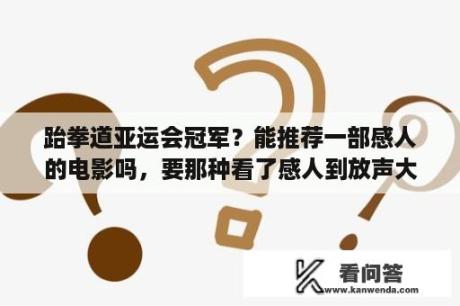 跆拳道亚运会冠军？能推荐一部感人的电影吗，要那种看了感人到放声大哭的电影，越感人越好？