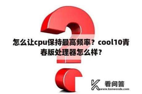 怎么让cpu保持最高频率？cool10青春版处理器怎么样？