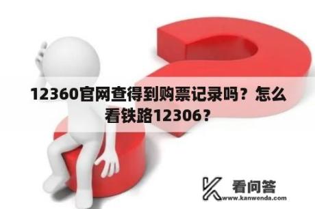 12360官网查得到购票记录吗？怎么看铁路12306？