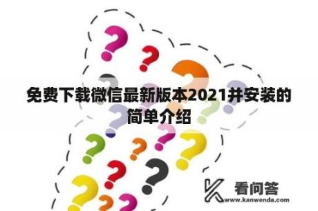 免费下载微信最新版本2021并安装的简单介绍