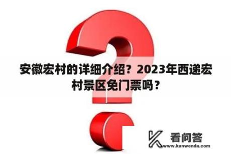 安徽宏村的详细介绍？2023年西递宏村景区免门票吗？