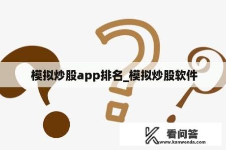  模拟炒股app排名_模拟炒股软件