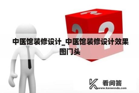  中医馆装修设计_中医馆装修设计效果图门头