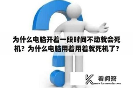 为什么电脑开着一段时间不动就会死机？为什么电脑用着用着就死机了？