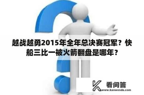 越战越勇2015年全年总决赛冠军？快船三比一被火箭翻盘是哪年？