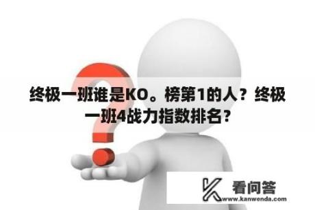 终极一班谁是KO。榜第1的人？终极一班4战力指数排名？