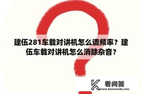 建伍281车载对讲机怎么调频率？建伍车载对讲机怎么消除杂音？