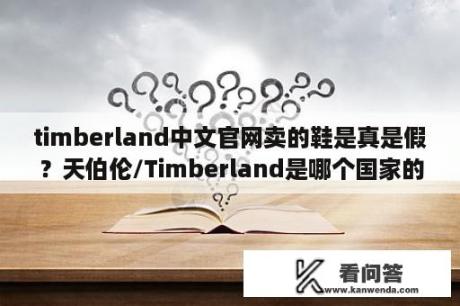 timberland中文官网卖的鞋是真是假？天伯伦/Timberland是哪个国家的品牌？