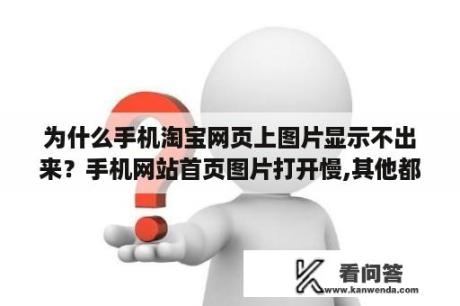 为什么手机淘宝网页上图片显示不出来？手机网站首页图片打开慢,其他都正常,是什么原因？