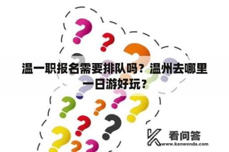 温一职报名需要排队吗？温州去哪里一日游好玩？