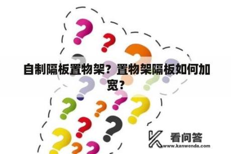 自制隔板置物架？置物架隔板如何加宽？