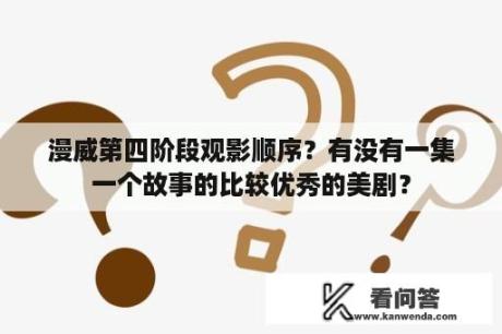 漫威第四阶段观影顺序？有没有一集一个故事的比较优秀的美剧？