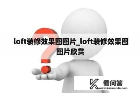  loft装修效果图图片_loft装修效果图图片欣赏