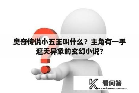 奥奇传说小五王叫什么？主角有一手遮天异象的玄幻小说？