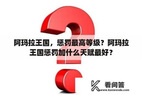 阿玛拉王国，惩罚最高等级？阿玛拉王国惩罚加什么天赋最好？