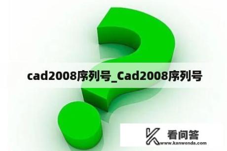  cad2008序列号_Cad2008序列号