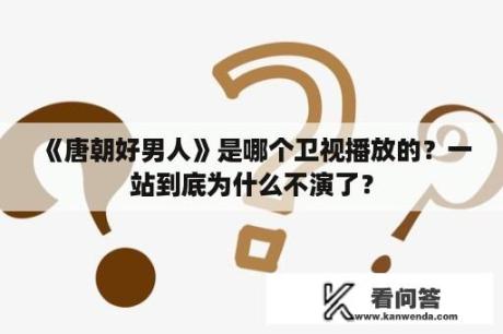 《唐朝好男人》是哪个卫视播放的？一站到底为什么不演了？