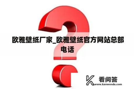  欧雅壁纸厂家_欧雅壁纸官方网站总部电话