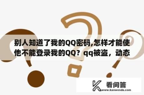 别人知道了我的QQ密码,怎样才能使他不能登录我的QQ？qq被盗，动态密码验证怎么搞？