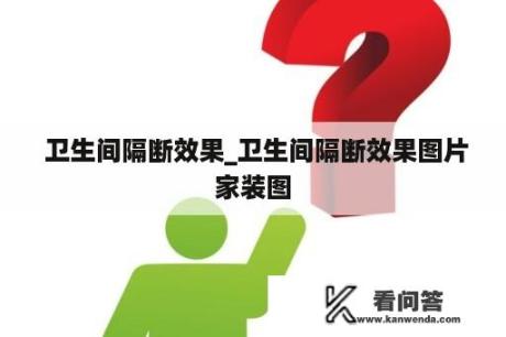  卫生间隔断效果_卫生间隔断效果图片家装图