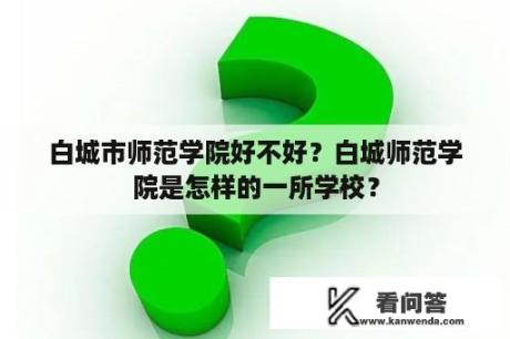 白城市师范学院好不好？白城师范学院是怎样的一所学校？