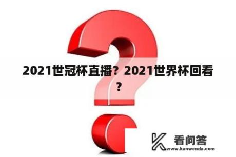 2021世冠杯直播？2021世界杯回看？